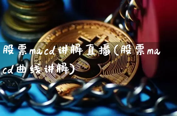 股票macd讲解直播(股票macd曲线讲解)_https://www.huakunhengjia.com_金融资讯_第1张