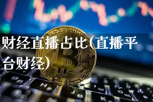财经直播占比(直播平台财经)_https://www.huakunhengjia.com_期货资讯_第1张