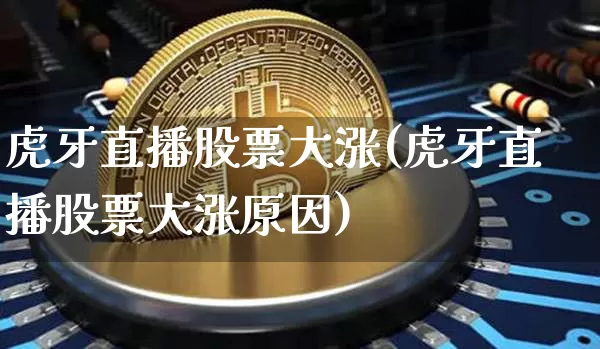 虎牙直播股票大涨(虎牙直播股票大涨原因)_https://www.huakunhengjia.com_财经资讯_第1张
