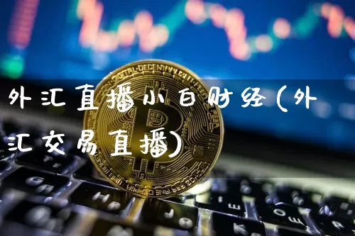 外汇直播小白财经(外汇交易直播)_https://www.huakunhengjia.com_股票资讯_第1张