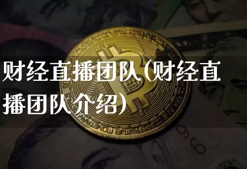 财经直播团队(财经直播团队介绍)_https://www.huakunhengjia.com_金融资讯_第1张