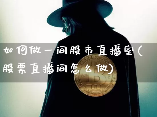 如何做一间股市直播室(股票直播间怎么做)_https://www.huakunhengjia.com_财经资讯_第1张