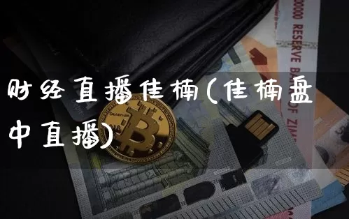 财经直播佳楠(佳楠盘中直播)_https://www.huakunhengjia.com_财经资讯_第1张