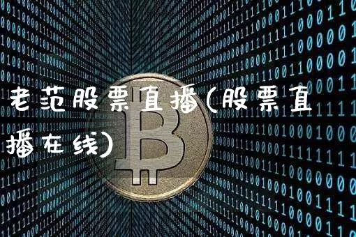 老范股票直播(股票直播在线)_https://www.huakunhengjia.com_股票资讯_第1张