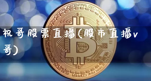 祝哥股票直播(股市直播v哥)_https://www.huakunhengjia.com_财经资讯_第1张