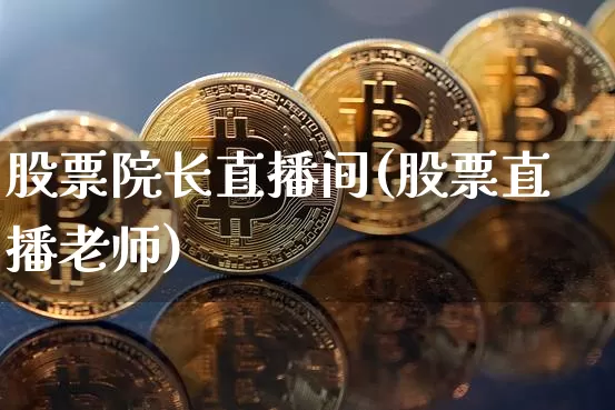 股票院长直播间(股票直播老师)_https://www.huakunhengjia.com_金融资讯_第1张