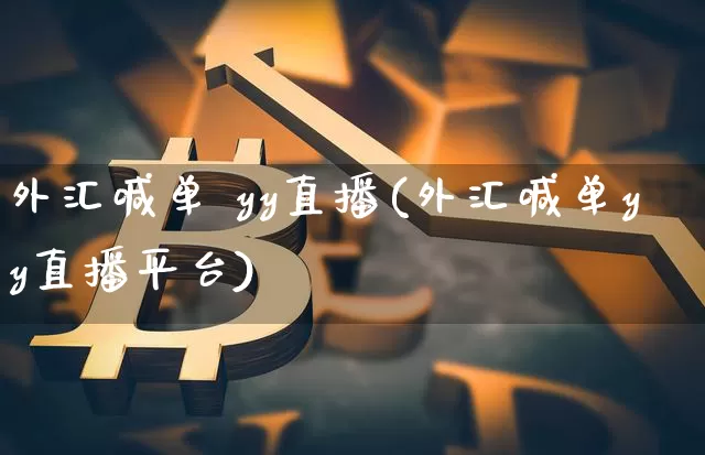 外汇喊单 yy直播(外汇喊单yy直播平台)_https://www.huakunhengjia.com_期货资讯_第1张