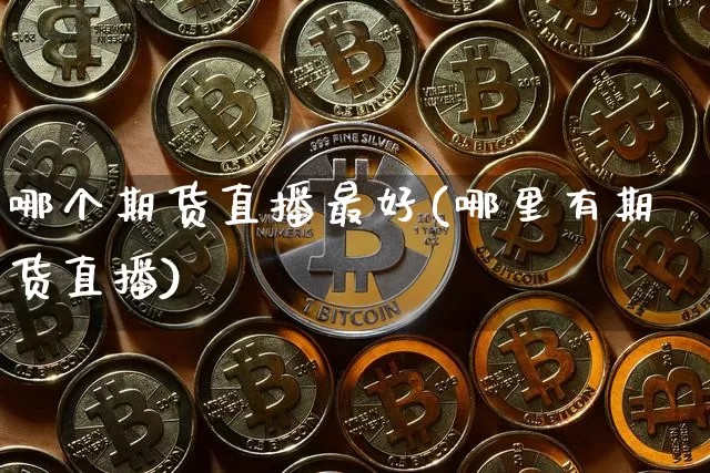 哪个期货直播最好(哪里有期货直播)_https://www.huakunhengjia.com_股票资讯_第1张