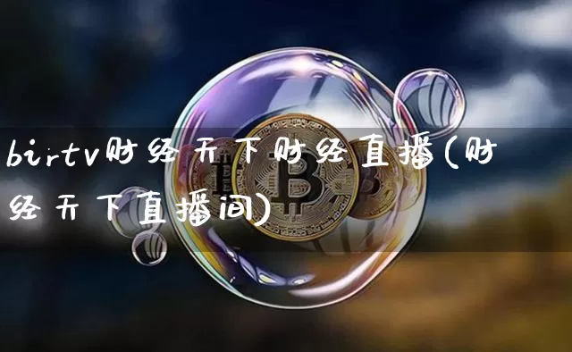 birtv财经天下财经直播(财经天下直播间)_https://www.huakunhengjia.com_财经资讯_第1张