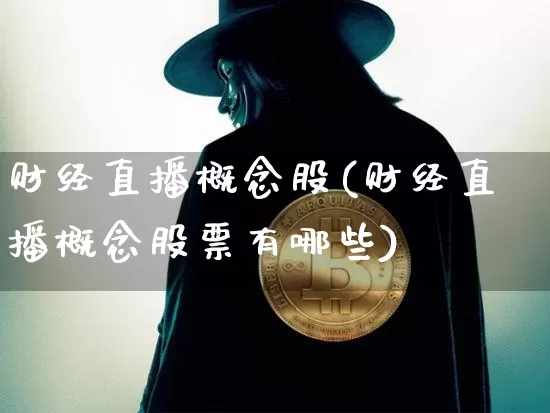 财经直播概念股(财经直播概念股票有哪些)_https://www.huakunhengjia.com_财经资讯_第1张