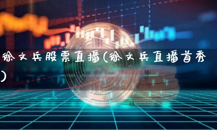 徐文兵股票直播(徐文兵直播首秀)_https://www.huakunhengjia.com_财经资讯_第1张