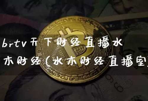 brtv天下财经直播水木财经(水木财经直播室)_https://www.huakunhengjia.com_股票资讯_第1张