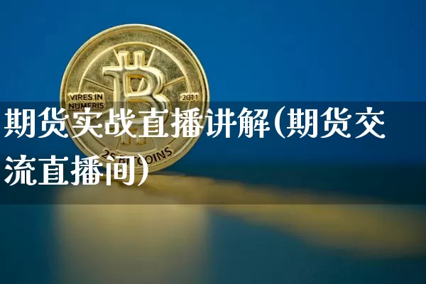 期货实战直播讲解(期货交流直播间)_https://www.huakunhengjia.com_财经资讯_第1张