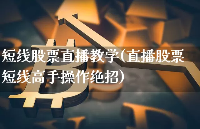 短线股票直播教学(直播股票短线高手操作绝招)_https://www.huakunhengjia.com_期货资讯_第1张