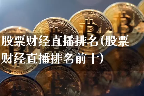 股票财经直播排名(股票财经直播排名前十)_https://www.huakunhengjia.com_金融资讯_第1张