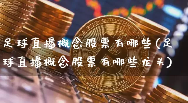 足球直播概念股票有哪些(足球直播概念股票有哪些龙头)_https://www.huakunhengjia.com_股票资讯_第1张