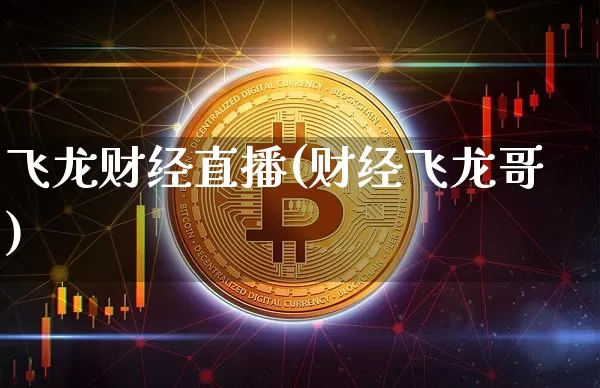 飞龙财经直播(财经飞龙哥)_https://www.huakunhengjia.com_期货资讯_第1张