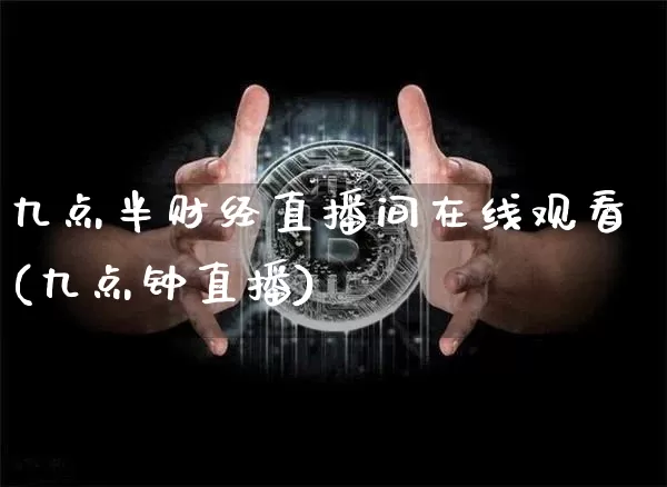 九点半财经直播间在线观看(九点钟直播)_https://www.huakunhengjia.com_股票资讯_第1张