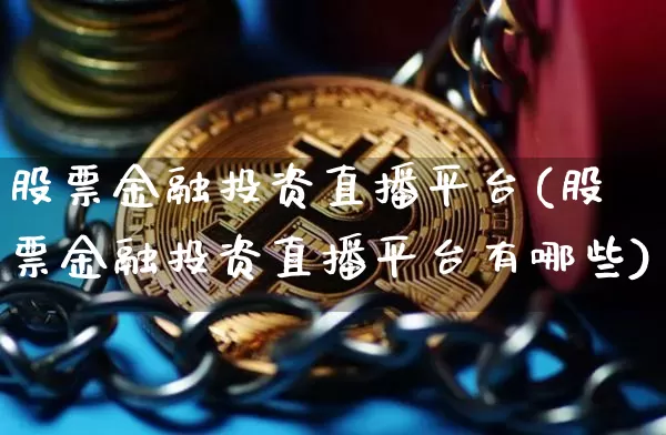 股票金融投资直播平台(股票金融投资直播平台有哪些)_https://www.huakunhengjia.com_股票资讯_第1张
