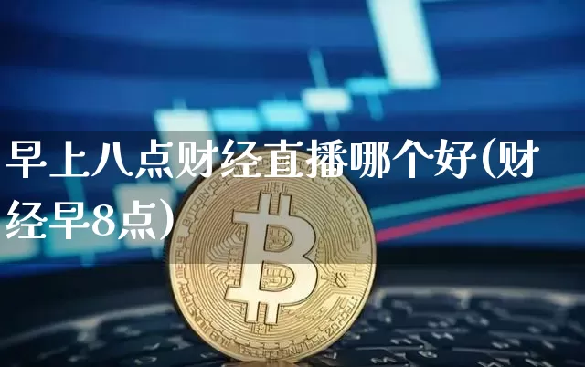 早上八点财经直播哪个好(财经早8点)_https://www.huakunhengjia.com_财经资讯_第1张