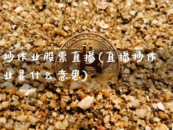 抄作业股票直播(直播抄作业是什么意思)_https://www.huakunhengjia.com_财经资讯_第1张