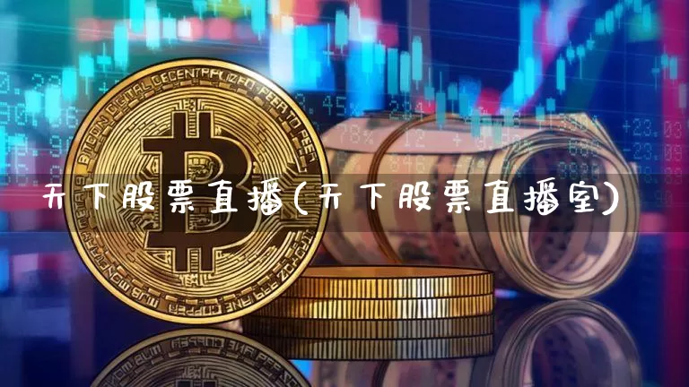 天下股票直播(天下股票直播室)_https://www.huakunhengjia.com_财经资讯_第1张