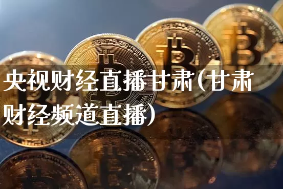 央视财经直播甘肃(甘肃财经频道直播)_https://www.huakunhengjia.com_期货资讯_第1张