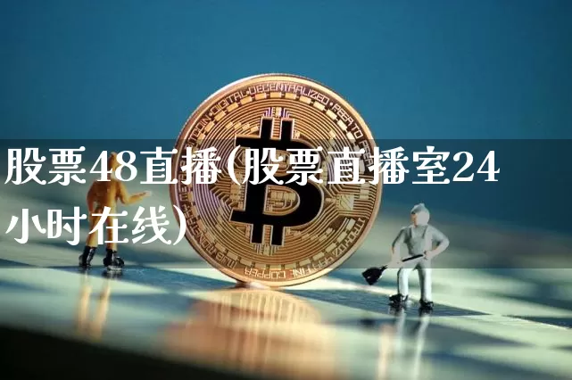股票48直播(股票直播室24小时在线)_https://www.huakunhengjia.com_金融资讯_第1张