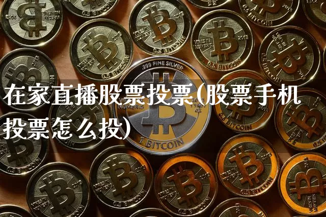 在家直播股票投票(股票手机投票怎么投)_https://www.huakunhengjia.com_期货资讯_第1张