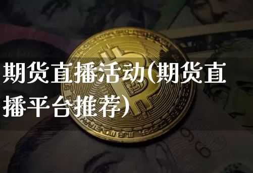 期货直播活动(期货直播平台推荐)_https://www.huakunhengjia.com_财经资讯_第1张