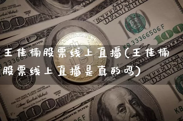 王佳楠股票线上直播(王佳楠股票线上直播是真的吗)_https://www.huakunhengjia.com_股票资讯_第1张