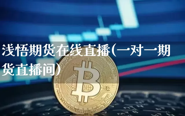 浅悟期货在线直播(一对一期货直播间)_https://www.huakunhengjia.com_金融资讯_第1张