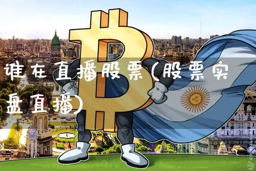 谁在直播股票(股票实盘直播)_https://www.huakunhengjia.com_金融资讯_第1张