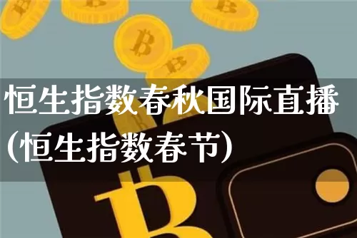 恒生指数春秋国际直播(恒生指数春节)_https://www.huakunhengjia.com_期货资讯_第1张