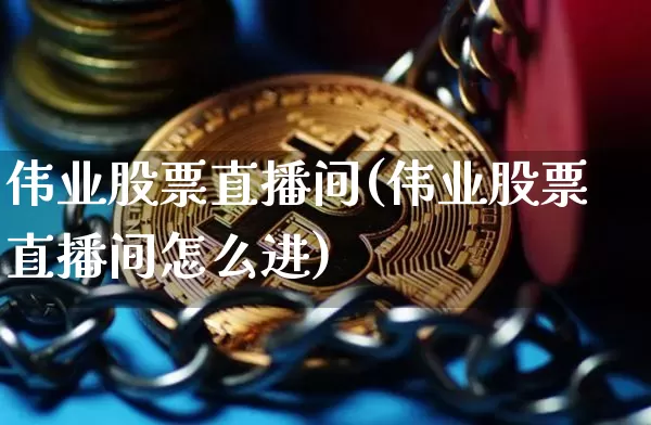 伟业股票直播间(伟业股票直播间怎么进)_https://www.huakunhengjia.com_财经资讯_第1张