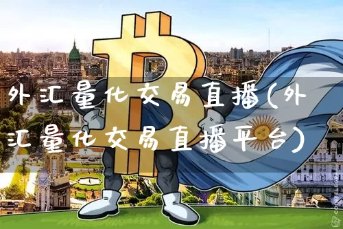外汇量化交易直播(外汇量化交易直播平台)_https://www.huakunhengjia.com_期货资讯_第1张