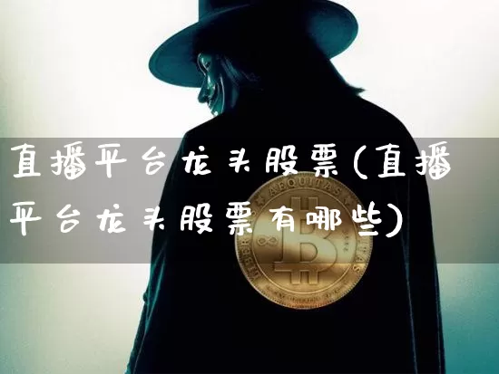 直播平台龙头股票(直播平台龙头股票有哪些)_https://www.huakunhengjia.com_股票资讯_第1张