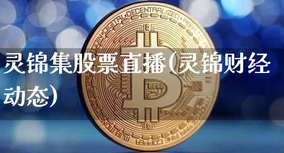 灵锦集股票直播(灵锦财经动态)_https://www.huakunhengjia.com_期货资讯_第1张