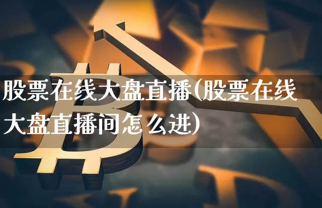 股票在线大盘直播(股票在线大盘直播间怎么进)_https://www.huakunhengjia.com_期货资讯_第1张