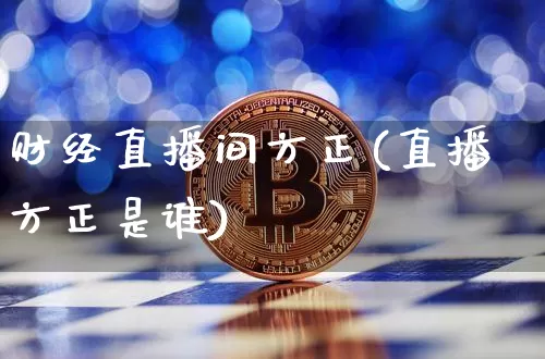 财经直播间方正(直播方正是谁)_https://www.huakunhengjia.com_财经资讯_第1张