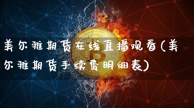 美尔雅期货在线直播观看(美尔雅期货手续费明细表)_https://www.huakunhengjia.com_金融资讯_第1张