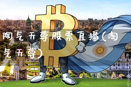陶气天尊股票直播(淘气天尊)_https://www.huakunhengjia.com_金融资讯_第1张