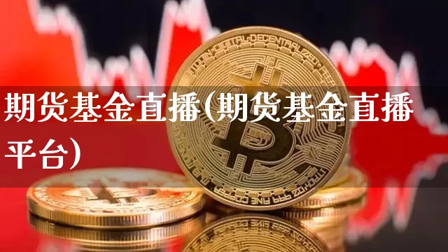 期货基金直播(期货基金直播平台)_https://www.huakunhengjia.com_财经资讯_第1张