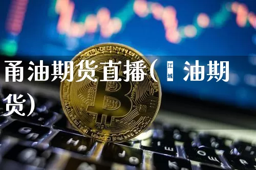 甬油期货直播(厡油期货)_https://www.huakunhengjia.com_股票资讯_第1张