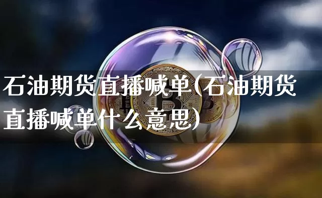 石油期货直播喊单(石油期货直播喊单什么意思)_https://www.huakunhengjia.com_期货资讯_第1张