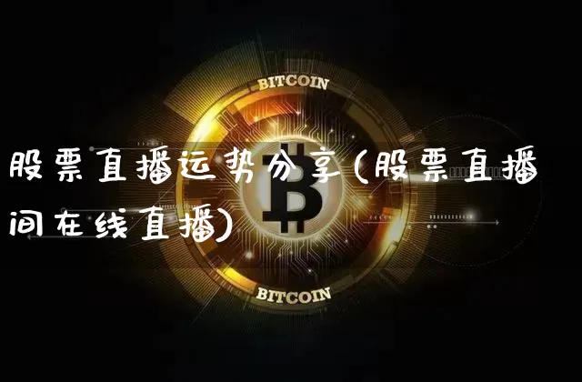 股票直播运势分享(股票直播间在线直播)_https://www.huakunhengjia.com_股票资讯_第1张