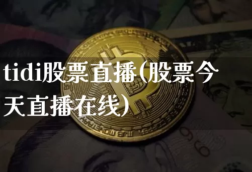tidi股票直播(股票今天直播在线)_https://www.huakunhengjia.com_股票资讯_第1张