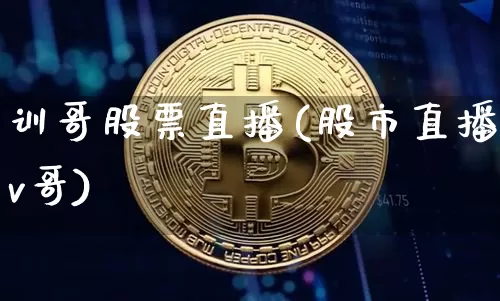 训哥股票直播(股市直播v哥)_https://www.huakunhengjia.com_金融资讯_第1张