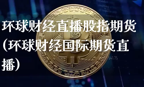 环球财经直播股指期货(环球财经国际期货直播)_https://www.huakunhengjia.com_期货资讯_第1张
