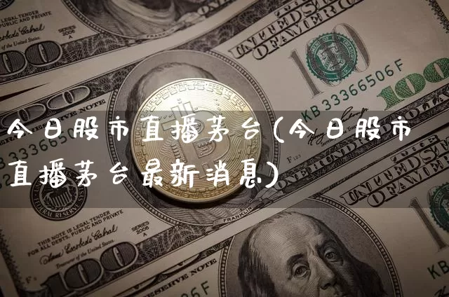 今日股市直播茅台(今日股市直播茅台最新消息)_https://www.huakunhengjia.com_股票资讯_第1张
